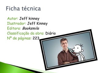 Autor: Jeff kinney
Ilustrador: Jeff Kinney
Editora: Booksmile
Classificação da obra: Diário
Nº de páginas: 223
 