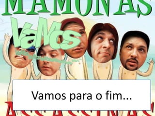 Vamos para o fim...
 