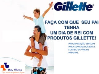 FAÇA COM QUE SEU PAI
       TENHA
  UM DIA DE REI COM
 PRODUTOS GILLETTE!
        PROGRAMAÇÃO ESPECIAL
        PARA SEMANA DOS PAIS E
        SORTEIO DE VARIOS
        PREMIOS
 
