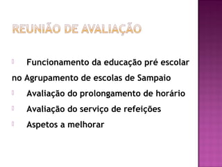    Funcionamento da educação pré escolar
no Agrupamento de escolas de Sampaio
   Avaliação do prolongamento de horário
   Avaliação do serviço de refeições
   Aspetos a melhorar
 