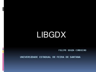 FELIPE SOUZA CORDEIRO
UNIVERSIDADE ESTADUAL DE FEIRA DE SANTANA
LIBGDX
 