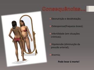 Desnutrição e desidratação;
Osteoporose(fraqueza óssea);
Infertilidade (em situações
crónicas);
Hipotensão (diminuição da
pressão arterial);
Anemia;
Pode levar á morte!
 