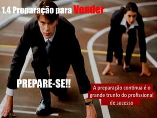 1.4 Preparação para Vender
PREPARE-SE!!
 