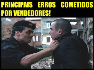 PRINCIPAIS ERROS COMETIDOS
POR VENDEDORES!
 