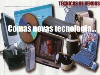 Comas novas tecnologia...
 