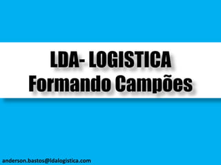LDA- LOGISTICA
Formando Campões
anderson.bastos@ldalogistica.com
 