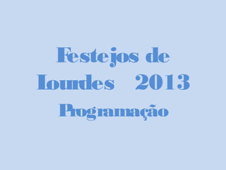 Festejos de
Lourdes 2013
Programação
 