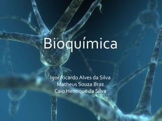 Bioquímica
Igor Ricardo Alves da Silva
Matheus Souza Braz
Caio Henrique da Silva
 
