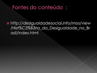  http://desigualdadesocial.info/mos/view
/Hist%C3%B3ria_da_Desigualdade_no_Br
asil/index.html
 
