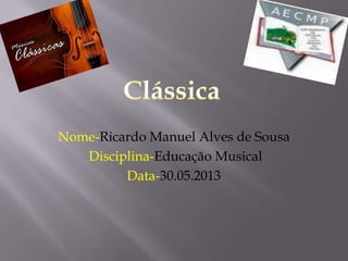 Nome-Ricardo Manuel Alves de Sousa
Disciplina-Educação Musical
Data-30.05.2013
 
