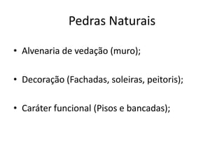 Pedras Naturais
• Alvenaria de vedação (muro);
• Decoração (Fachadas, soleiras, peitoris);
• Caráter funcional (Pisos e bancadas);
 