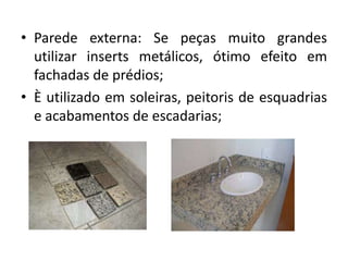 • Parede externa: Se peças muito grandes
utilizar inserts metálicos, ótimo efeito em
fachadas de prédios;
• È utilizado em soleiras, peitoris de esquadrias
e acabamentos de escadarias;
 
