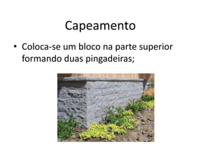Capeamento
• Coloca-se um bloco na parte superior
formando duas pingadeiras;
 
