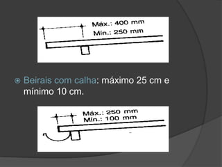  Beirais com calha: máximo 25 cm e
mínimo 10 cm.
 