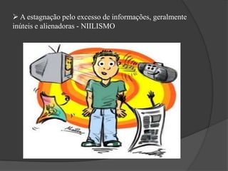 A estagnação pelo excesso de informações, geralmente
inúteis e alienadoras - NIILISMO
 