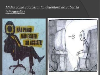 Mídia como sacrossanta, detentora do saber (a
informação)
 