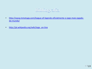 13
• http://www.mmotuga.com/league-of-legends-oficialmente-o-jogo-mais-jogado-
do-mundo/
• http://pt.wikipedia.org/wiki/Jogo_on-line
13
 