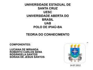 UNIVERSIDADE ESTADUAL DE
SANTA CRUZ
UESC
UNIVERSIDADE ABERTA DO
BRASIL
UAB
POLO DE IPIAÚ-BA
TEORIA DO CONHECIMENTO
COMPONE...