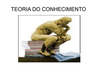 TEORIA DO CONHECIMENTO
 