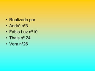 • Realizado por
• André nº3
• Fábio Luz nº10
• Thais nº 24
• Vera nº26
 