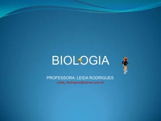 BIOLOGIA
PROFESSORA: LEIDA RODRIGUES
Leida_Rodrigues@yahoo.com.br
 