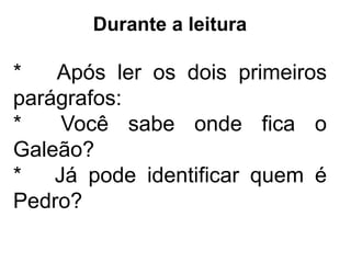 Durante a leitura
* Após ler os dois primeiros
parágrafos:
* Você sabe onde fica o
Galeão?
* Já pode identificar quem é
Pedro?
 