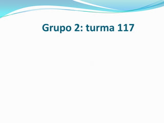Grupo 2: turma 117
 