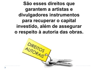 São esses direitos que
garantem a artistas e
divulgadores instrumentos
para recuperar o capital
investido, além de assegurar
o respeito à autoria das obras.
 