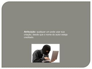 Atribuição: qualquer um pode usar sua
criação, desde que o nome do autor esteja
creditado.
 
