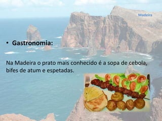 • Gastronomia:
Na Madeira o prato mais conhecido é a sopa de cebola,
bifes de atum e espetadas.
Madeira
 