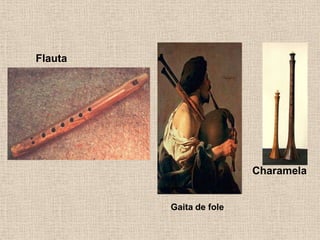 Flauta
Charamela
Gaita de fole
 