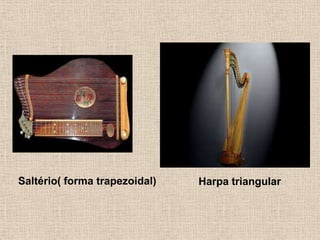 Saltério( forma trapezoidal) Harpa triangular
 