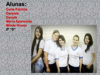Alunas:
Carla Patrícia
Danyela
Danyla
Maria Aparecida
Mirele Nunes
2º “D”
 