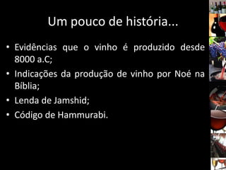Um pouco de história...
• Evidências que o vinho é produzido desde
8000 a.C;
• Indicações da produção de vinho por Noé na
Bíblia;
• Lenda de Jamshid;
• Código de Hammurabi.
 