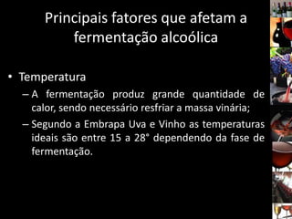 Principais fatores que afetam a
fermentação alcoólica
• Temperatura
– A fermentação produz grande quantidade de
calor, sendo necessário resfriar a massa vinária;
– Segundo a Embrapa Uva e Vinho as temperaturas
ideais são entre 15 a 28° dependendo da fase de
fermentação.
 
