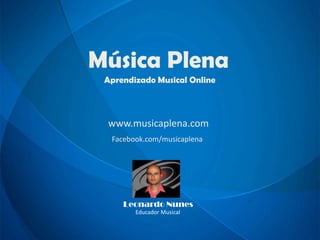 Música Plena
Aprendizado Musical Online
www.musicaplena.com
Facebook.com/musicaplena
Leonardo Nunes
Educador Musical
 