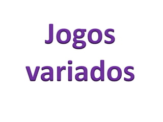 Jogos
variados
 