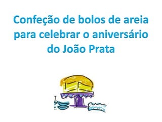 Confeção de bolos de areia
para celebrar o aniversário
do João Prata
 