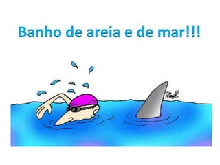 Banho de areia e de mar!!!
 