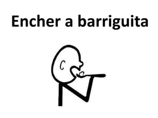 Encher a barriguita
 