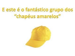 E este é o fantástico grupo dos
“chapéus amarelos”
 
