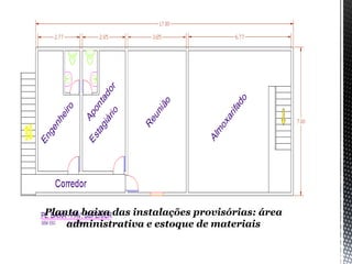 Planta baixa das instalações provisórias: área
administrativa e estoque de materiais
 