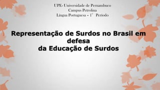 UPE- Universidade de Pernambuco
Campus Petrolina
Língua Portuguesa – 1°Período
Representação de Surdos no Brasil em
defesa
da Educação de Surdos
 