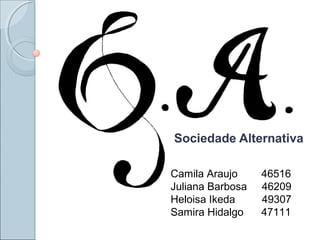 Sociedade Alternativa
Camila Araujo 46516
Juliana Barbosa 46209
Heloisa Ikeda 49307
Samira Hidalgo 47111
 