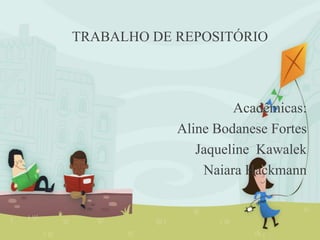TRABALHO DE REPOSITÓRIO
Acadêmicas:
Aline Bodanese Fortes
Jaqueline Kawalek
Naiara Hackmann
 