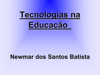 Tecnologias na
Educacão
Newmar dos Santos Batista
 