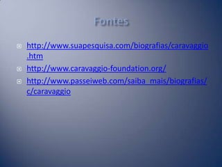  http://www.suapesquisa.com/biografias/caravaggio
.htm
 http://www.caravaggio-foundation.org/
 http://www.passeiweb.com...