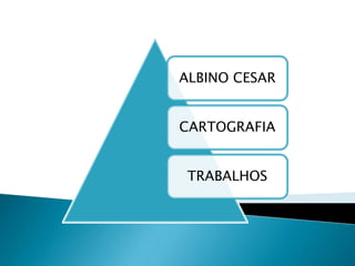 ALBINO CESAR
CARTOGRAFIA
TRABALHOS
 