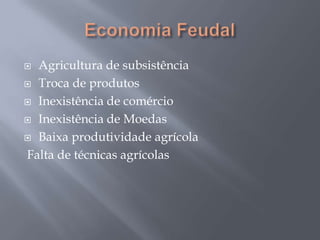  Agricultura de subsistência
 Troca de produtos
 Inexistência de comércio
 Inexistência de Moedas
 Baixa produtividade agrícola
Falta de técnicas agrícolas
 