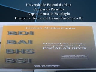 Universidade Federal do Piauí
Campus de Parnaíba
Departamento de Psicologia
Disciplina: Técnica de Exame Psicológico III
“
 
